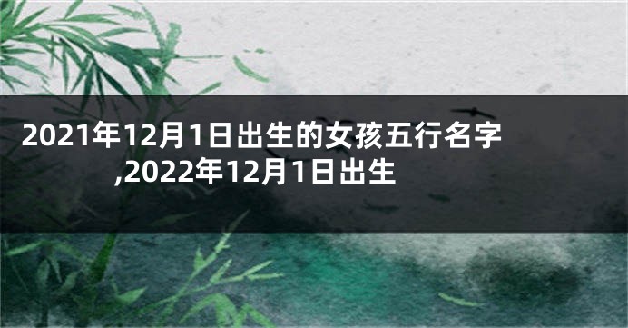 2021年12月1日出生的女孩五行名字,2022年12月1日出生