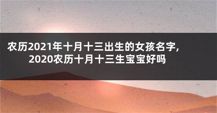 农历2021年十月十三出生的女孩名字,2020农历十月十三生宝宝好吗