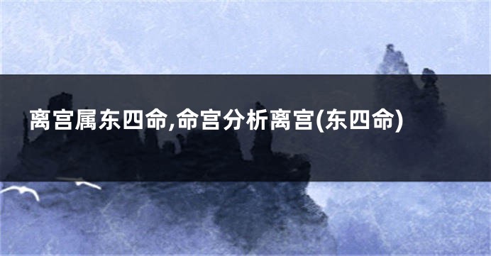 离宫属东四命,命宫分析离宫(东四命)