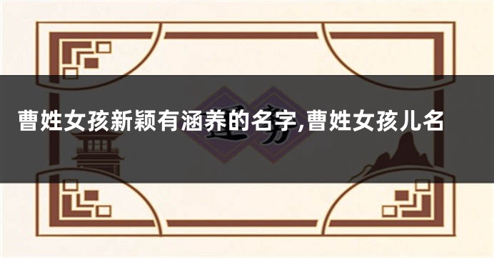 曹姓女孩新颖有涵养的名字,曹姓女孩儿名