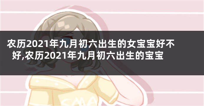 农历2021年九月初六出生的女宝宝好不好,农历2021年九月初六出生的宝宝