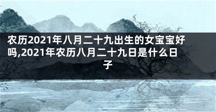 农历2021年八月二十九出生的女宝宝好吗,2021年农历八月二十九日是什么日子