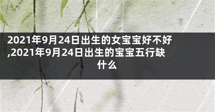 2021年9月24日出生的女宝宝好不好,2021年9月24日出生的宝宝五行缺什么