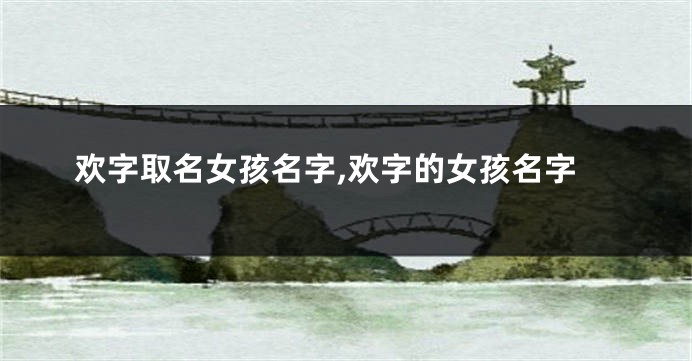 欢字取名女孩名字,欢字的女孩名字