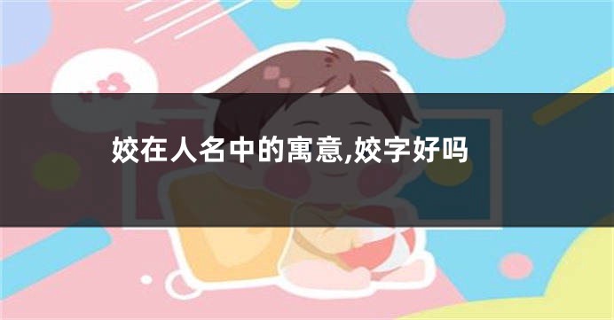 姣在人名中的寓意,姣字好吗