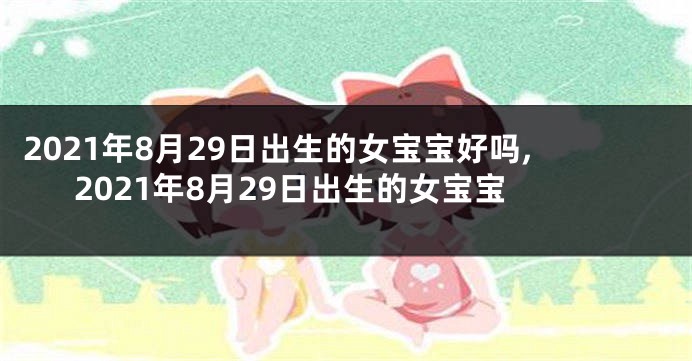 2021年8月29日出生的女宝宝好吗,2021年8月29日出生的女宝宝