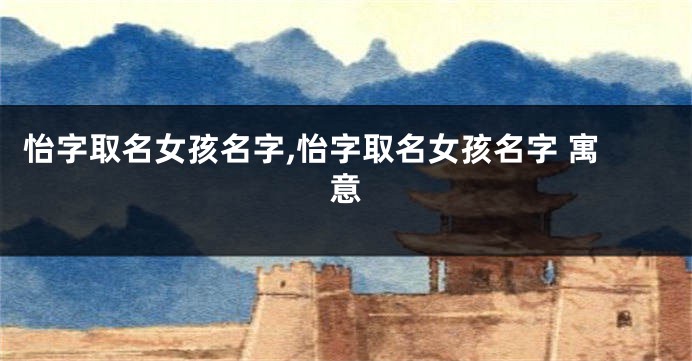 怡字取名女孩名字,怡字取名女孩名字 寓意