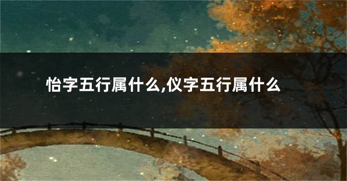 怡字五行属什么,仪字五行属什么