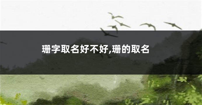 珊字取名好不好,珊的取名