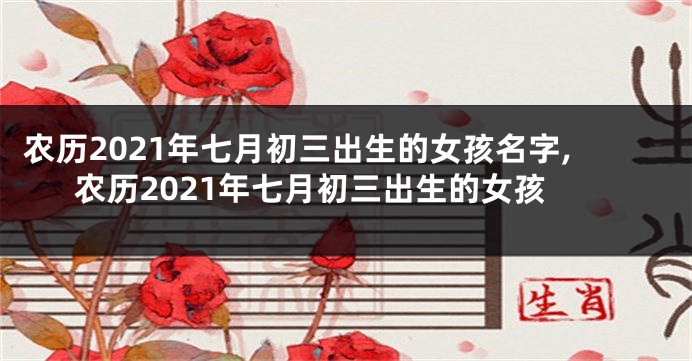 农历2021年七月初三出生的女孩名字,农历2021年七月初三出生的女孩