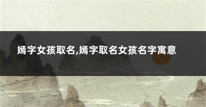 嫣字女孩取名,嫣字取名女孩名字寓意
