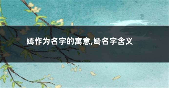 嫣作为名字的寓意,嫣名字含义