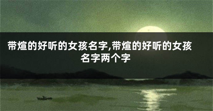 带煊的好听的女孩名字,带煊的好听的女孩名字两个字