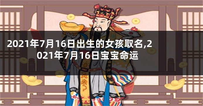 2021年7月16日出生的女孩取名,2021年7月16日宝宝命运