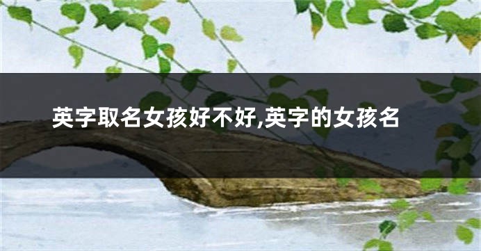 英字取名女孩好不好,英字的女孩名
