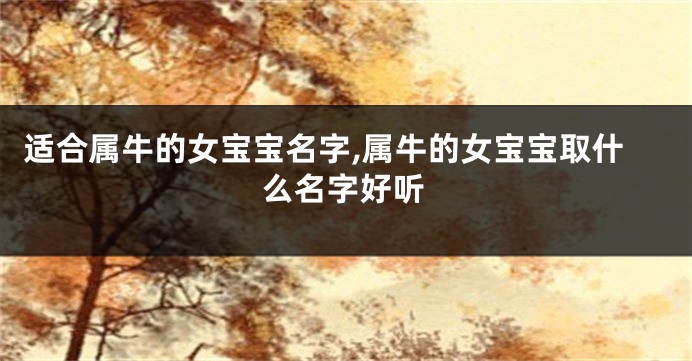 适合属牛的女宝宝名字,属牛的女宝宝取什么名字好听