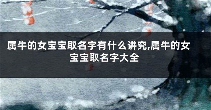 属牛的女宝宝取名字有什么讲究,属牛的女宝宝取名字大全