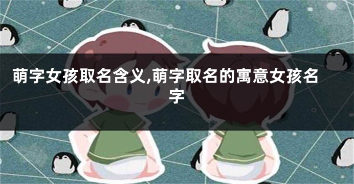 萌字女孩取名含义,萌字取名的寓意女孩名字