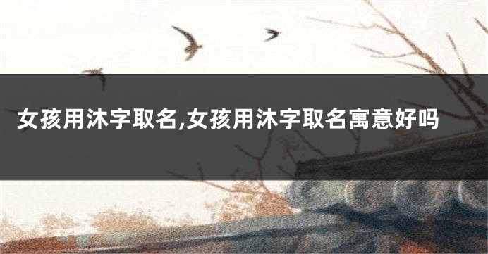 女孩用沐字取名,女孩用沐字取名寓意好吗