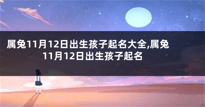 属兔11月12日出生孩子起名大全,属兔11月12日出生孩子起名