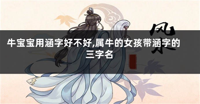 牛宝宝用涵字好不好,属牛的女孩带涵字的三字名