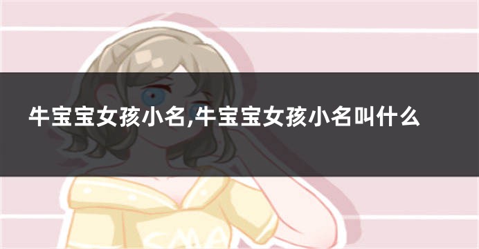 牛宝宝女孩小名,牛宝宝女孩小名叫什么