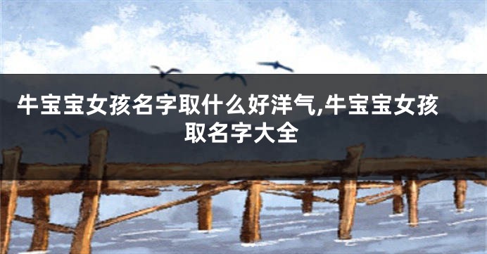 牛宝宝女孩名字取什么好洋气,牛宝宝女孩取名字大全