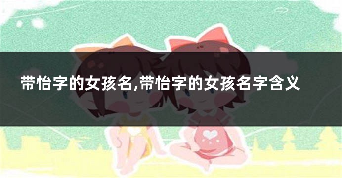 带怡字的女孩名,带怡字的女孩名字含义