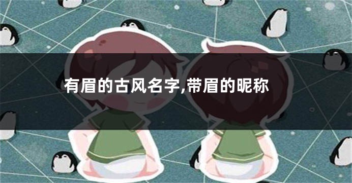 有眉的古风名字,带眉的昵称