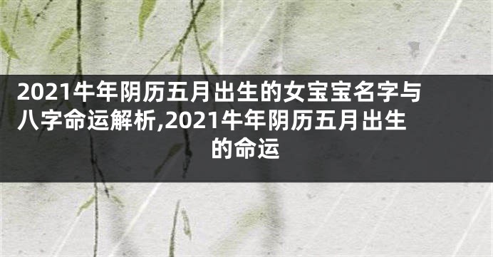 2021牛年阴历五月出生的女宝宝名字与八字命运解析,2021牛年阴历五月出生的命运