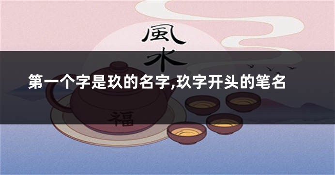 第一个字是玖的名字,玖字开头的笔名