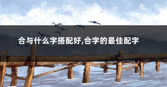 合与什么字搭配好,合字的最佳配字