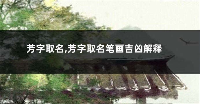 芳字取名,芳字取名笔画吉凶解释
