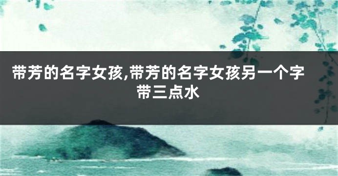带芳的名字女孩,带芳的名字女孩另一个字带三点水