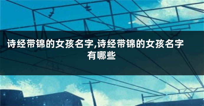 诗经带锦的女孩名字,诗经带锦的女孩名字有哪些