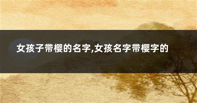女孩子带樱的名字,女孩名字带樱字的