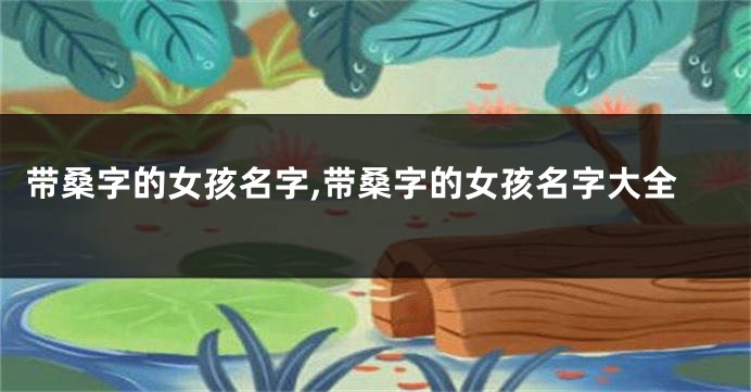 带桑字的女孩名字,带桑字的女孩名字大全