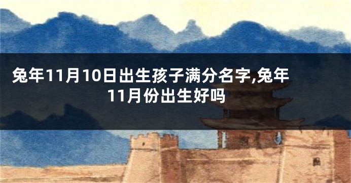 兔年11月10日出生孩子满分名字,兔年11月份出生好吗