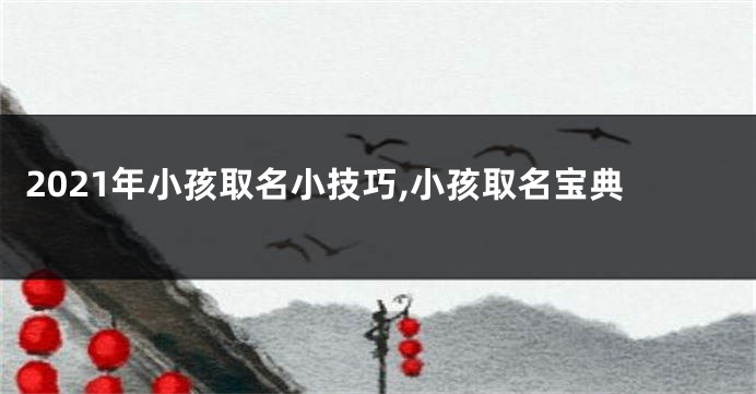 2021年小孩取名小技巧,小孩取名宝典