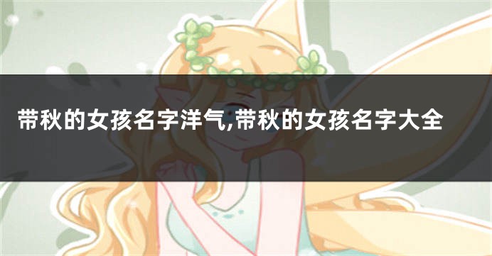 带秋的女孩名字洋气,带秋的女孩名字大全