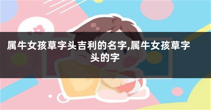 属牛女孩草字头吉利的名字,属牛女孩草字头的字