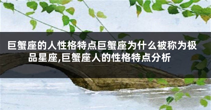 巨蟹座的人性格特点巨蟹座为什么被称为极品星座,巨蟹座人的性格特点分析