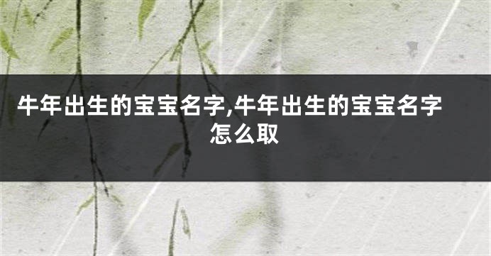 牛年出生的宝宝名字,牛年出生的宝宝名字怎么取