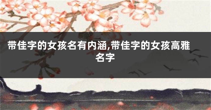 带佳字的女孩名有内涵,带佳字的女孩高雅名字