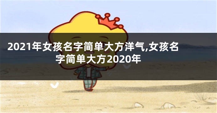 2021年女孩名字简单大方洋气,女孩名字简单大方2020年