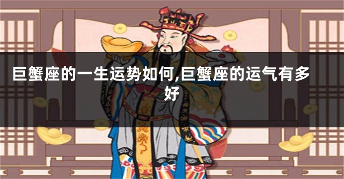 巨蟹座的一生运势如何,巨蟹座的运气有多好