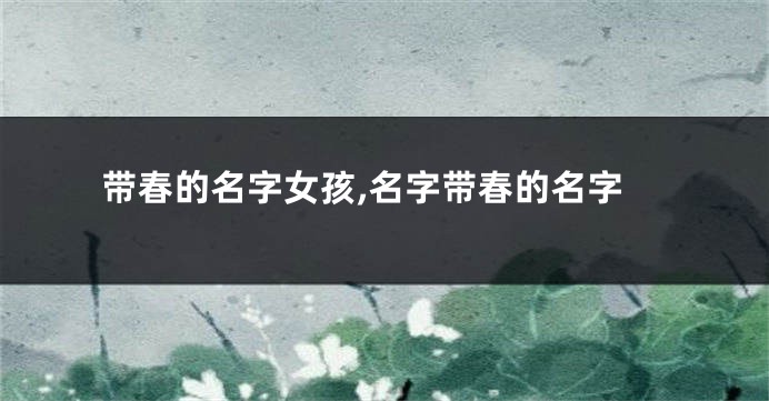 带春的名字女孩,名字带春的名字