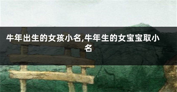 牛年出生的女孩小名,牛年生的女宝宝取小名