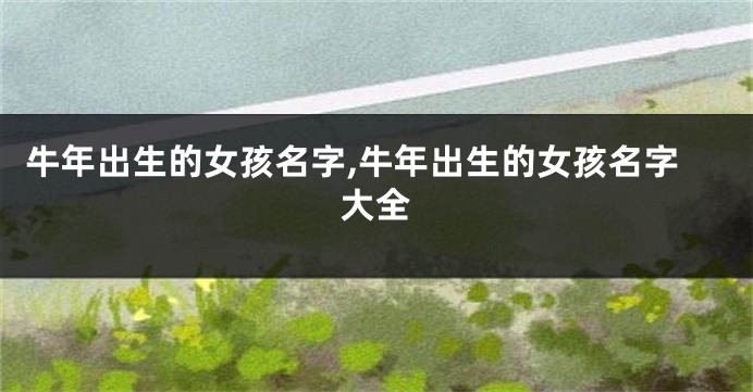 牛年出生的女孩名字,牛年出生的女孩名字大全