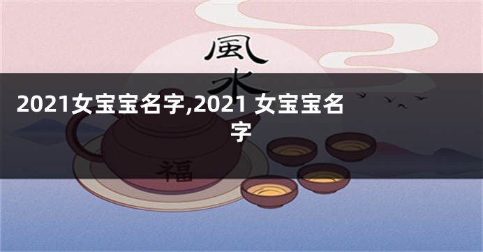 2021女宝宝名字,2021 女宝宝名字